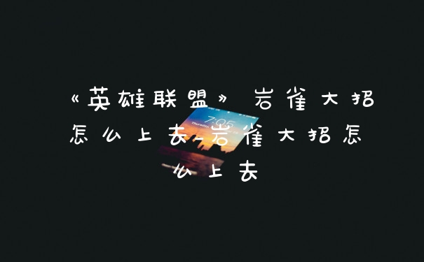 《英雄联盟》岩雀大招怎么上去_岩雀大招怎么上去