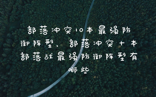 部落冲突10本最强防御阵型，部落冲突十本部落战最强防御阵型有哪些