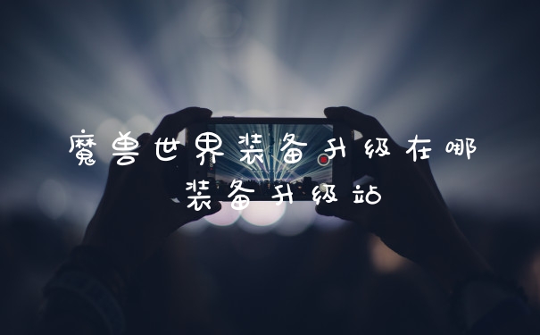 魔兽世界装备升级在哪 装备升级站