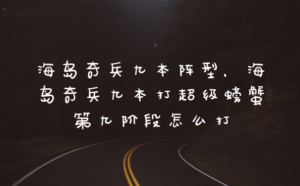海岛奇兵九本阵型,海岛奇兵九本打超级螃蟹第九阶段怎么打