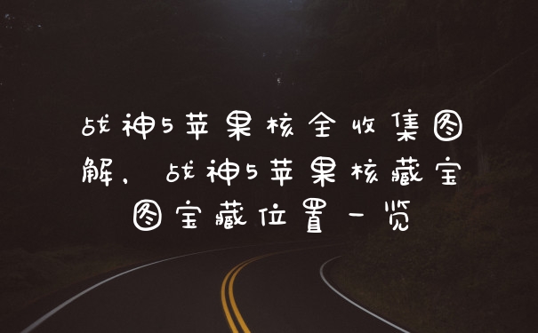 战神5苹果核全收集图解，战神5苹果核藏宝图宝藏位置一览