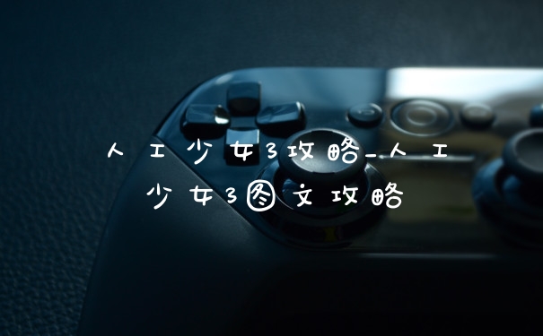 人工少女3攻略_人工少女3图文攻略