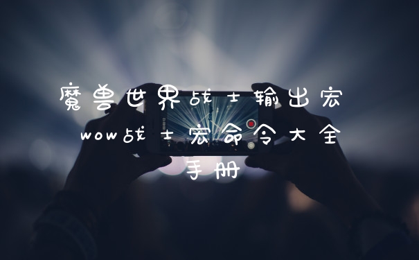 魔兽世界战士输出宏 wow战士宏命令大全手册