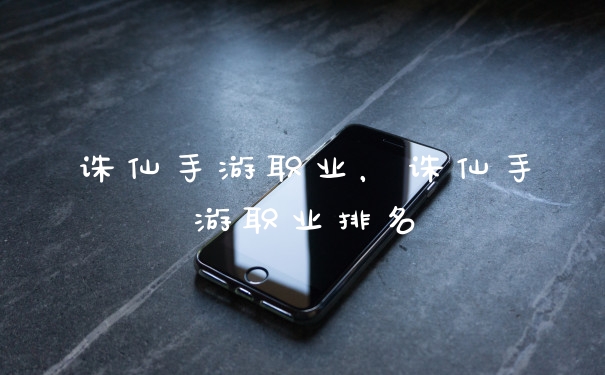 诛仙手游职业，诛仙手游职业排名