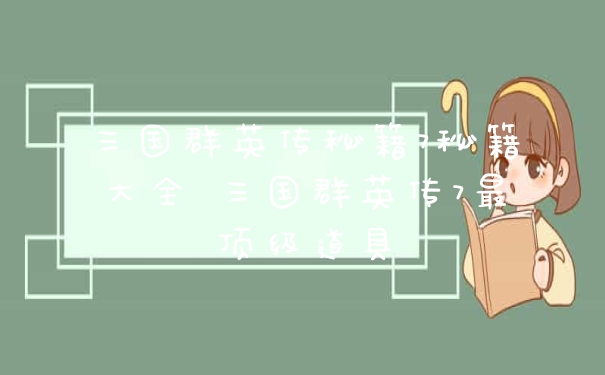 三国群英传秘籍7秘籍大全 三国群英传7最顶级道具