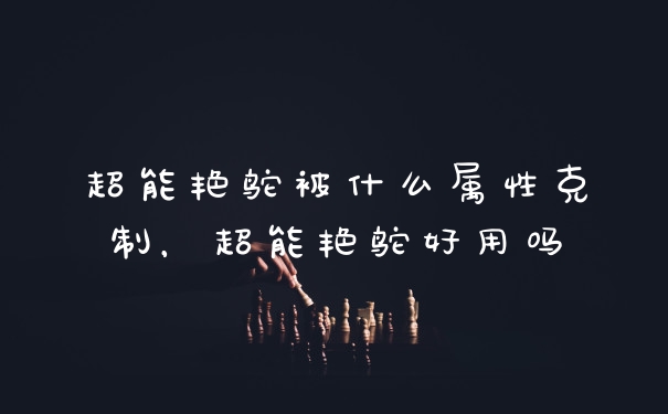 超能艳鸵被什么属性克制，超能艳鸵好用吗