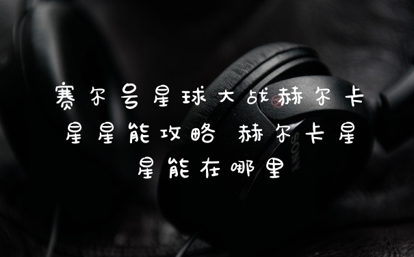 赛尔号星球大战赫尔卡星星能攻略 赫尔卡星星能在哪里