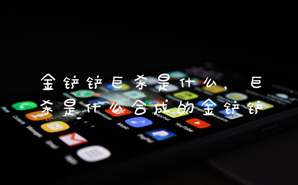 金铲铲巨杀是什么，巨杀是什么合成的金铲铲