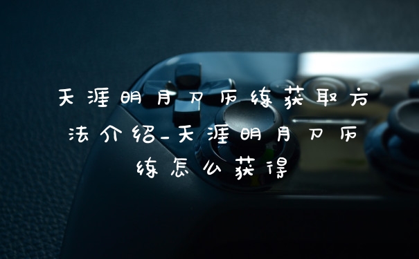 天涯明月刀历练获取方法介绍_天涯明月刀历练怎么获得