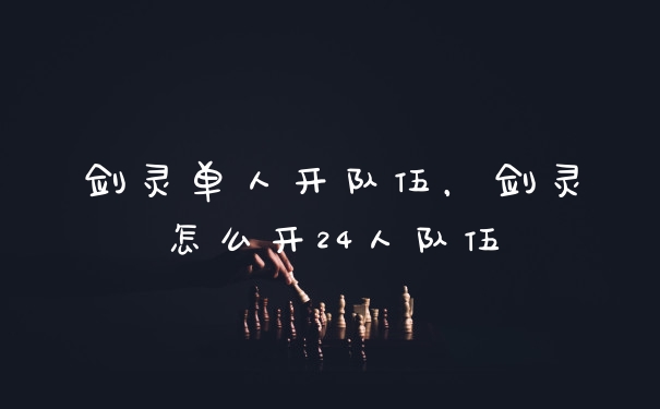 剑灵单人开队伍，剑灵怎么开24人队伍