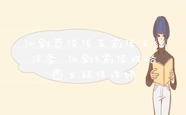 仙剑奇侠传五前传支线任务 仙剑5前传攻略图文超级详细