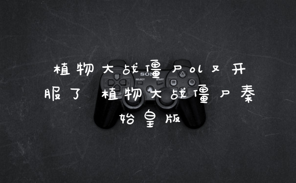 植物大战僵尸ol又开服了 植物大战僵尸秦始皇版