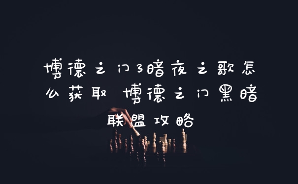 博德之门3暗夜之歌怎么获取 博德之门黑暗联盟攻略