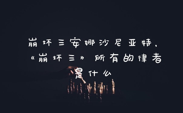 崩坏三安娜沙尼亚特，《崩坏三》所有的律者是什么