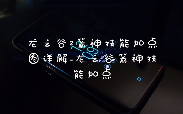 龙之谷2箭神技能加点图详解_龙之谷箭神技能加点