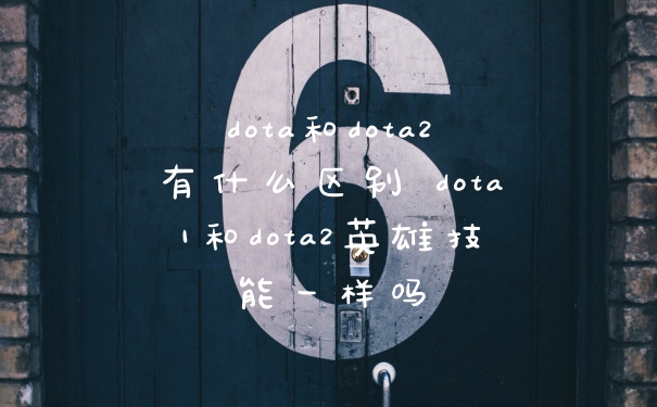 dota和dota2有什么区别 dota1和dota2英雄技能一样吗