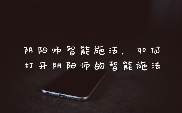 阴阳师智能施法，如何打开阴阳师的智能施法