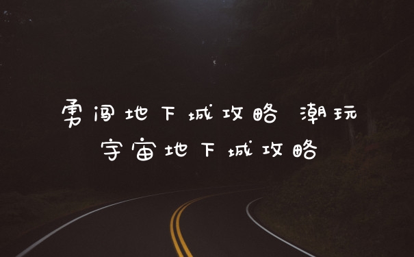 勇闯地下城攻略 潮玩宇宙地下城攻略