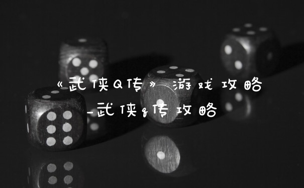 《武侠Q传》游戏攻略_武侠q传攻略