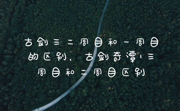 古剑三二周目和一周目的区别,古剑奇谭1三周目和二周目区别