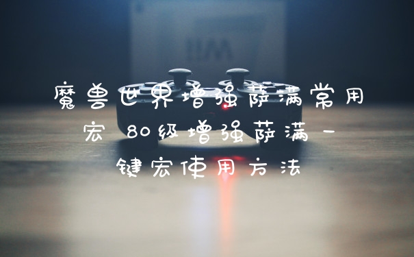 魔兽世界增强萨满常用宏 80级增强萨满一键宏使用方法