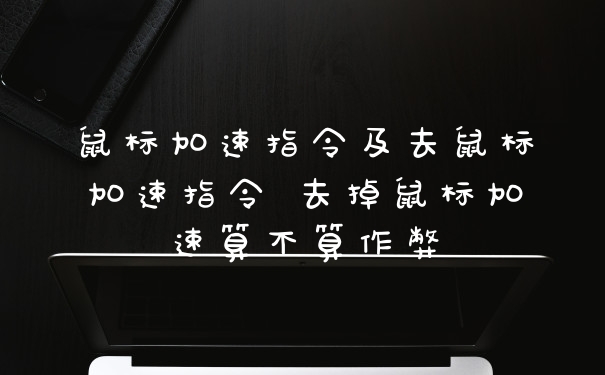 鼠标加速指令及去鼠标加速指令 去掉鼠标加速算不算作弊