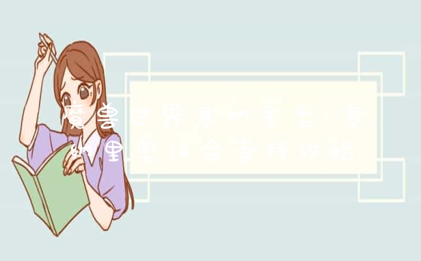 魔兽世界塞纳里奥 塞纳里奥议会崇拜攻略