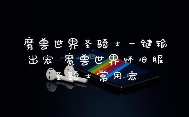 魔兽世界圣骑士一键输出宏 魔兽世界怀旧服圣骑士常用宏