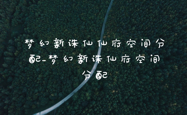 梦幻新诛仙仙府空间分配_梦幻新诛仙府空间分配