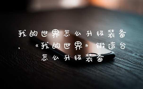 我的世界怎么升级装备，《我的世界》锻造台怎么升级装备
