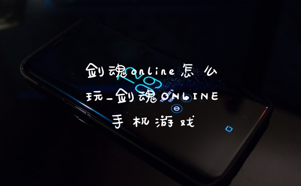 剑魂online怎么玩_剑魂ONLINE手机游戏