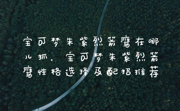 宝可梦朱紫烈箭鹰在哪儿抓，宝可梦朱紫烈箭鹰性格选择及配招推荐