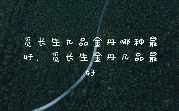 觅长生九品金丹哪种最好，觅长生金丹几品最好