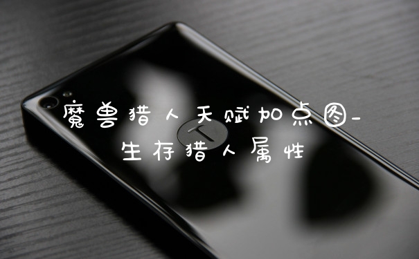 魔兽猎人天赋加点图_生存猎人属性