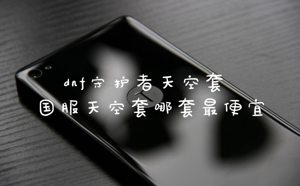 dnf守护者天空套 国服天空套哪套最便宜