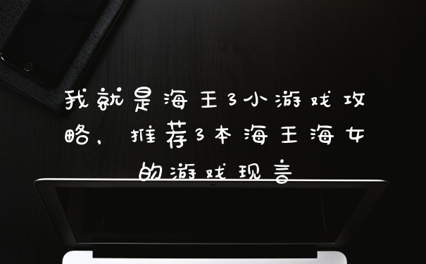 我就是海王3小游戏攻略，推荐3本海王海女的游戏现言