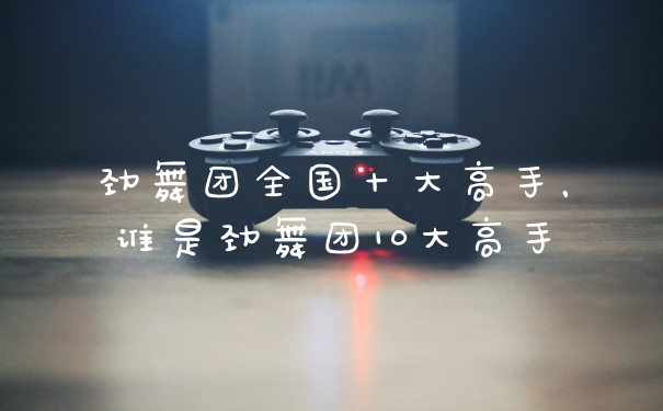 劲舞团全国十大高手，谁是劲舞团10大高手