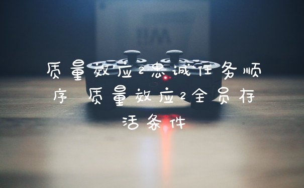 质量效应2忠诚任务顺序 质量效应2全员存活条件
