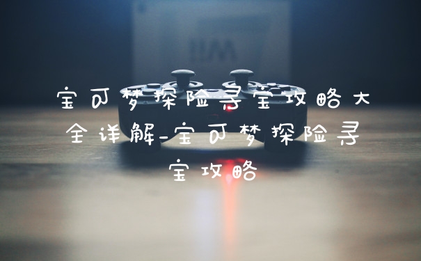 宝可梦探险寻宝攻略大全详解_宝可梦探险寻宝攻略