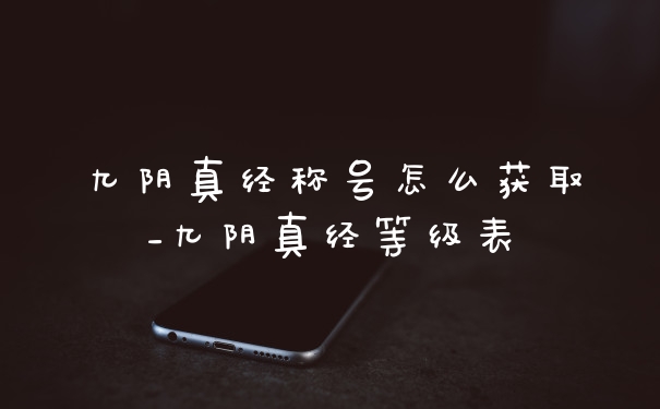 九阴真经称号怎么获取_九阴真经等级表