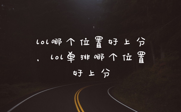 lol哪个位置好上分，lol单排哪个位置好上分
