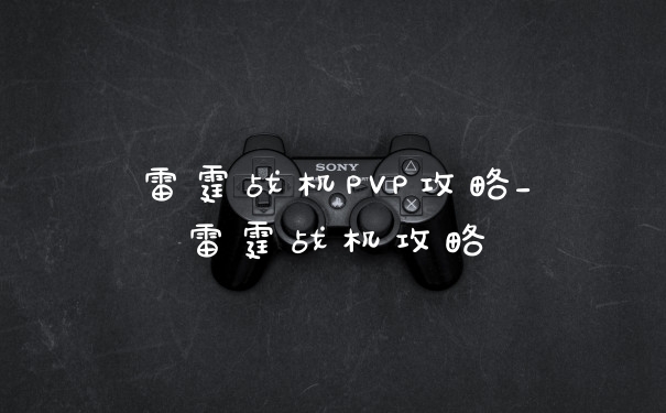 雷霆战机PVP攻略_雷霆战机攻略