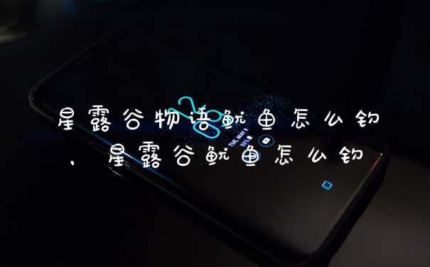 星露谷物语鱿鱼怎么钓，星露谷鱿鱼怎么钓