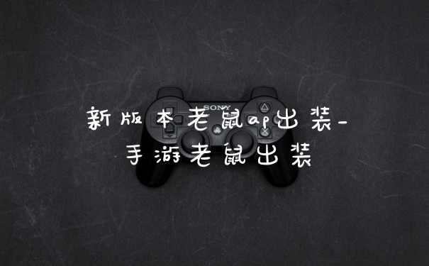 新版本老鼠ap出装_手游老鼠出装