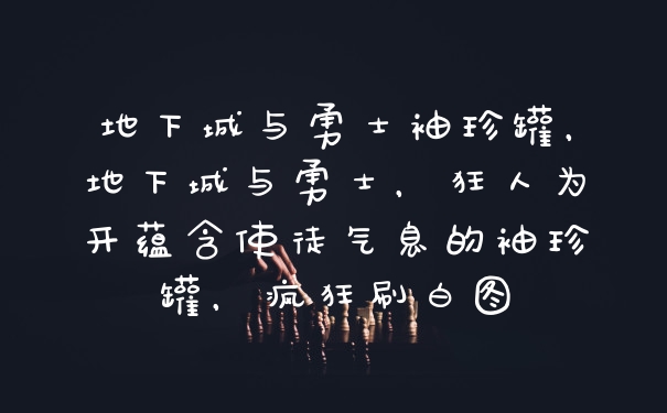 地下城与勇士袖珍罐，地下城与勇士，狂人为开蕴含使徒气息的袖珍罐，疯狂刷白图