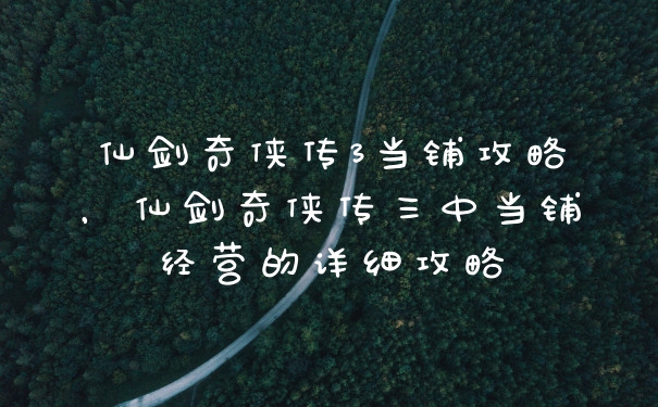 仙剑奇侠传3当铺攻略，仙剑奇侠传三中当铺经营的详细攻略