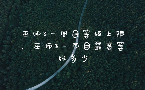 巫师3一周目等级上限，巫师3一周目最高等级多少