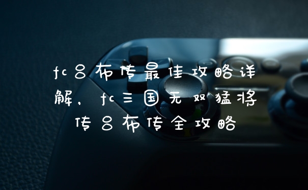 fc吕布传最佳攻略详解，fc三国无双猛将传吕布传全攻略
