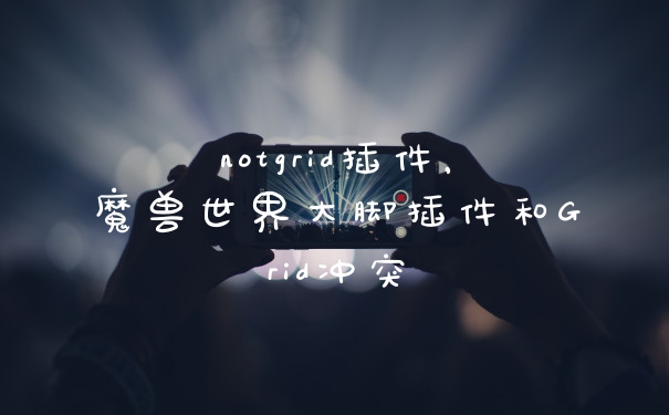 notgrid插件，魔兽世界大脚插件和Grid冲突