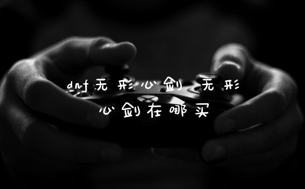 dnf无形心剑 无形心剑在哪买